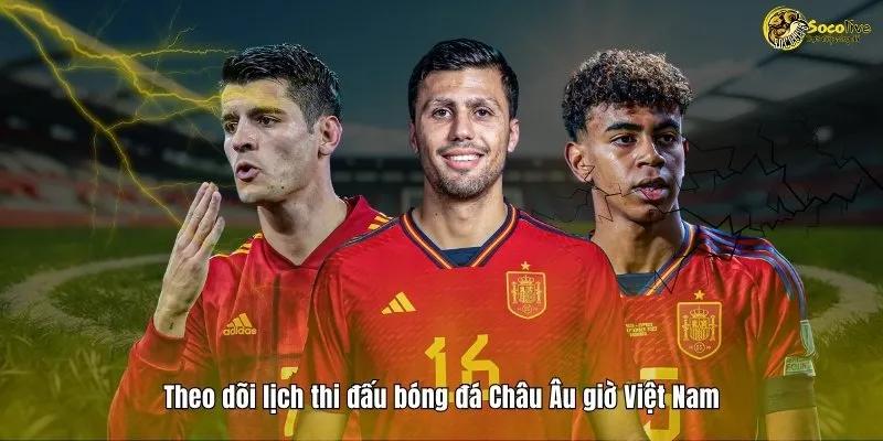 LỊCH THI ĐẤU 13 Theo dõi lịch thi đấu bóng đá Châu Âu giờ Việt Nam
