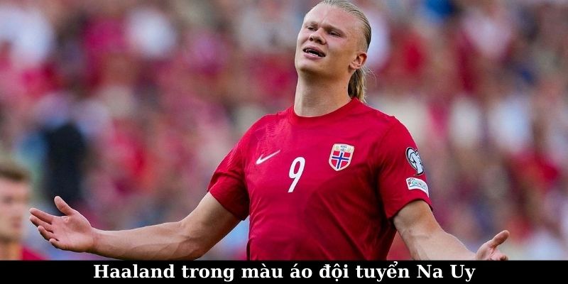 Erling Haaland – Sát Thủ Số 1 Premier League 5 Haaland trong màu áo đội tuyển Na Uy